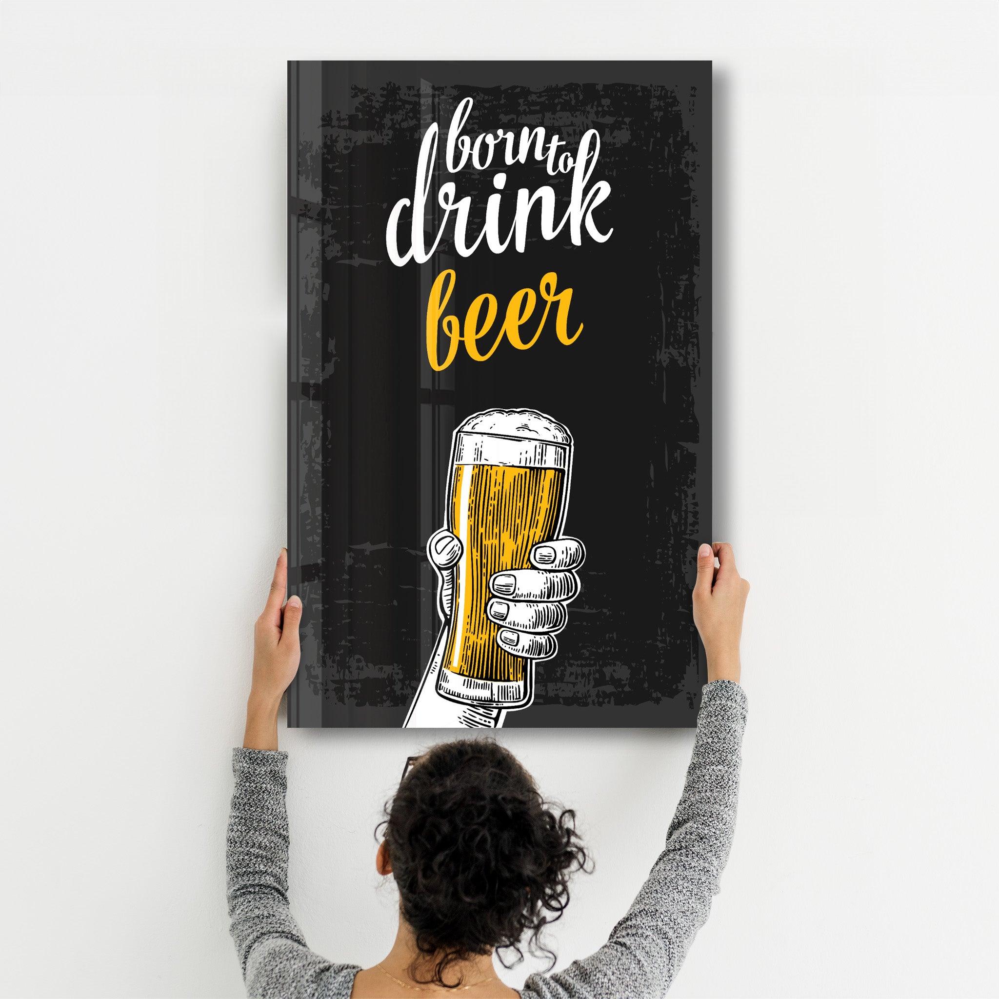 Born to Drink - Beer | Glass Wall Art - Artdesigna